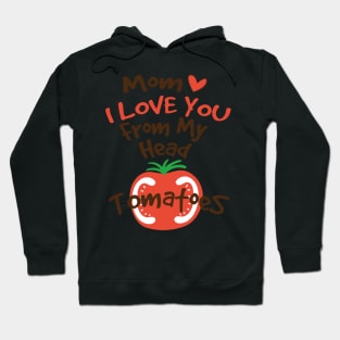 Mom I Love You From My Head Tomatoes Hoodie